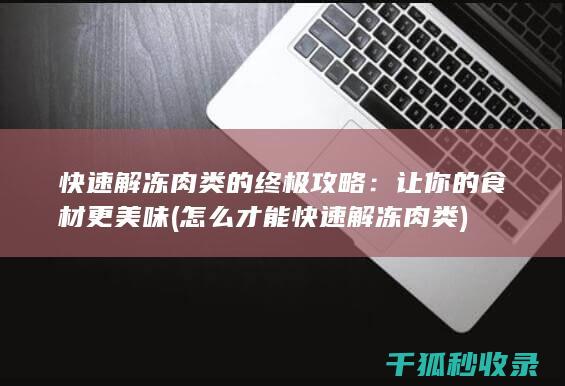 快速解冻肉类的终极攻略：让你的食材更美味 (怎么才能快速解冻肉类)