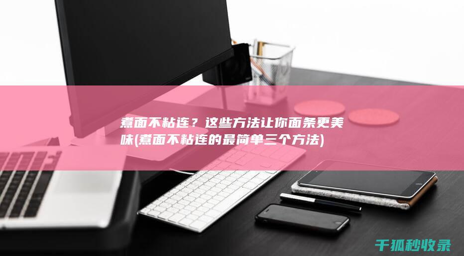 煮面不粘连？这些方法让你面条更美味 (煮面不粘连的最简单三个方法)