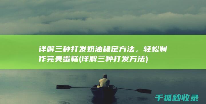 详解三种打发奶油稳定方法，轻松制作完美蛋糕 (详解三种打发方法)