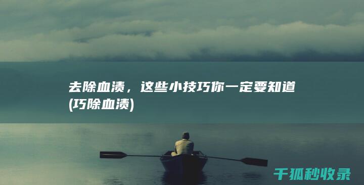 去除血渍，这些小技巧你一定要知道 (巧除血渍)