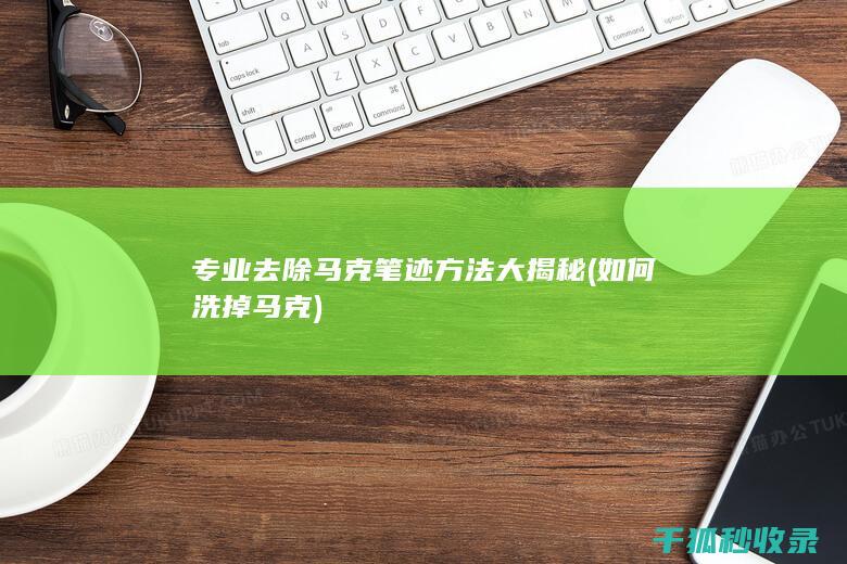 专业去除马克笔迹方法大揭秘 (如何洗掉马克)