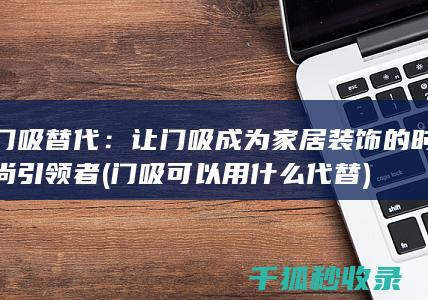门吸替代：让门吸成为家居装饰的时尚引领者 (门吸可以用什么代替)