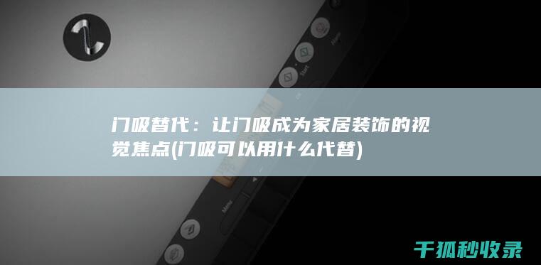 门吸替代：让门吸成为家居装饰的视觉焦点 (门吸可以用什么代替)