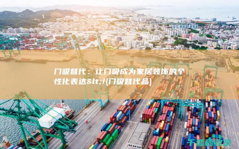 门吸替代：让门吸成为家居装饰的个性化表达</ (门吸替代品)