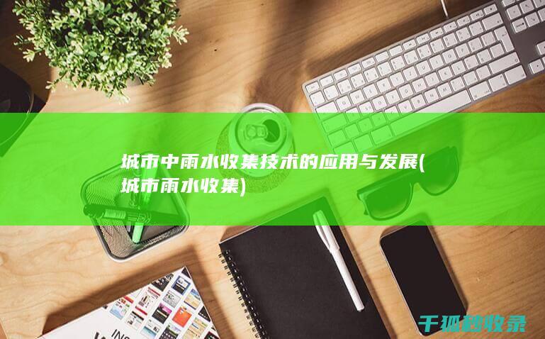 城市中雨水收集技术的应用与发展 (城市雨水收集)
