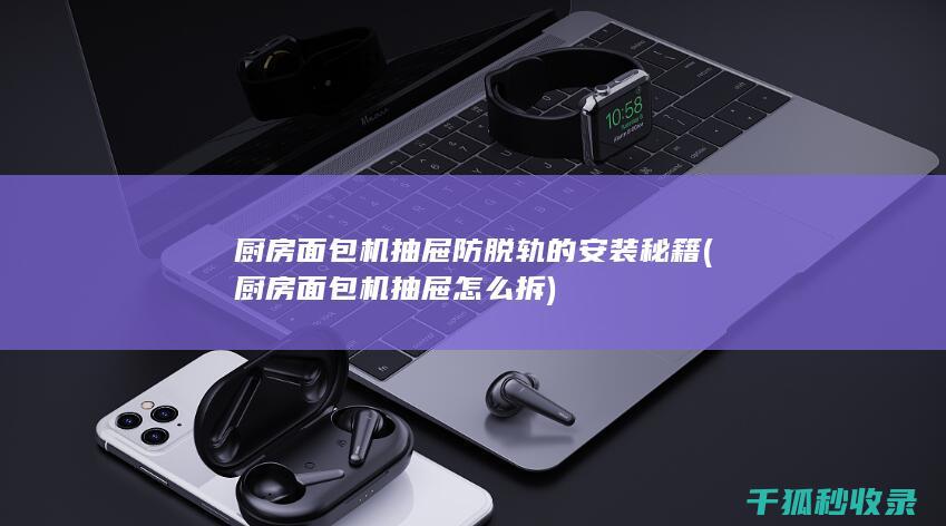 厨房面包机抽屉防脱轨的安装秘籍 (厨房面包机抽屉怎么拆)
