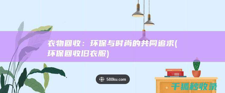 衣物回收：环保与时尚的共同追求 (环保回收旧衣服)