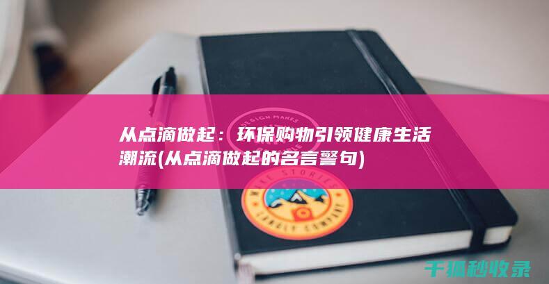 从点滴做起：环保购物引领健康生活潮流 (从点滴做起的名言警句)