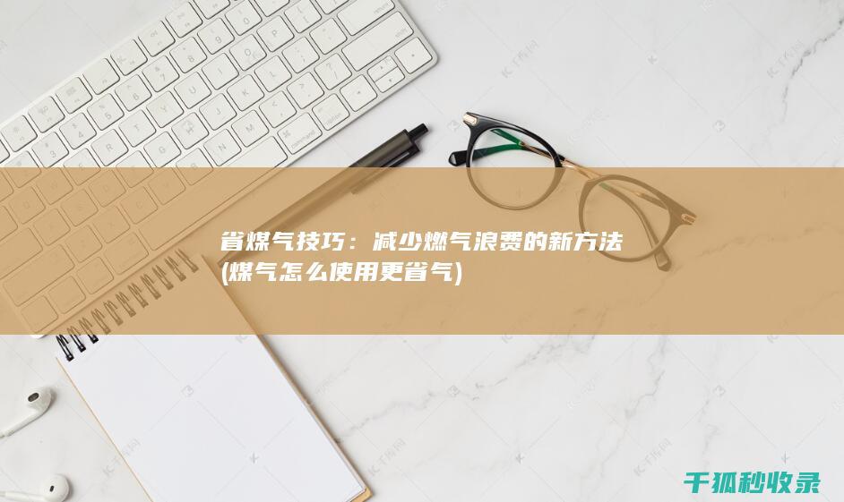 省煤气技巧：减少燃气浪费的新方法 (煤气怎么使用更省气)
