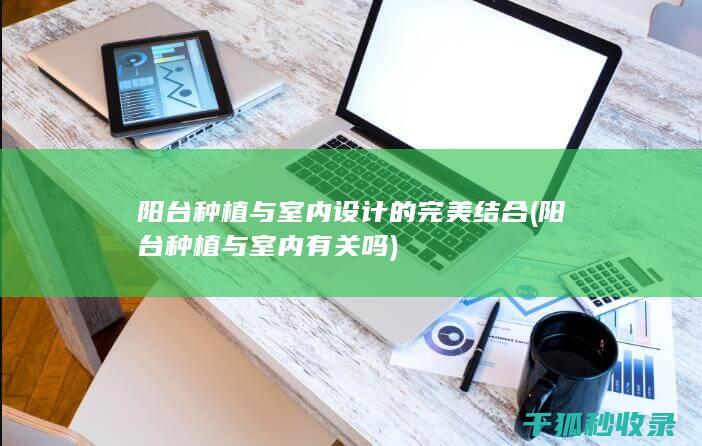 阳台种植与室内设计的完美结合 (阳台种植与室内有关吗)