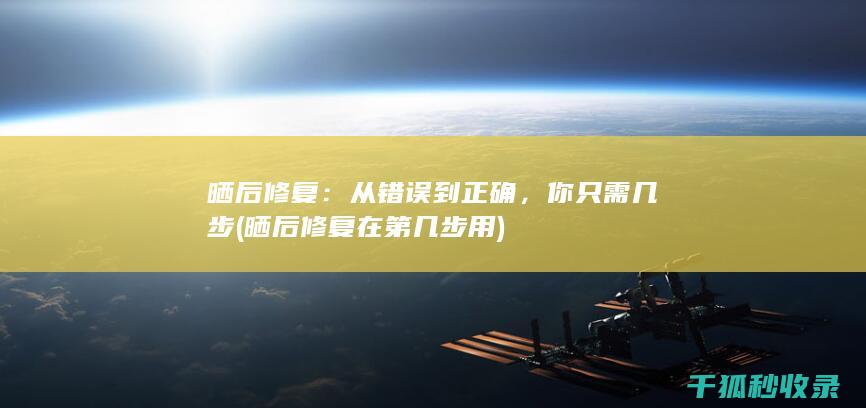 晒后修复：从错误到正确，你只需几步 (晒后修复在第几步用)