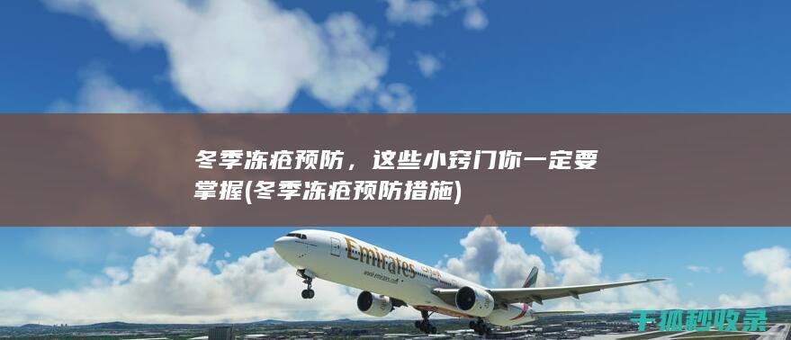 冬季冻疮预防，这些小窍门你一定要掌握 (冬季冻疮预防措施)