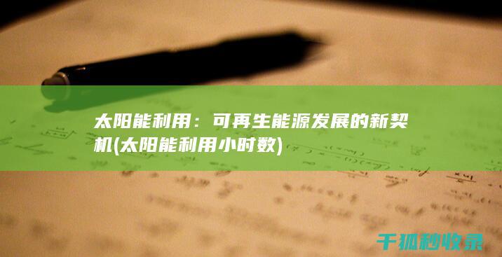 太阳能利用：可再生能源发展的新契机 (太阳能利用小时数)