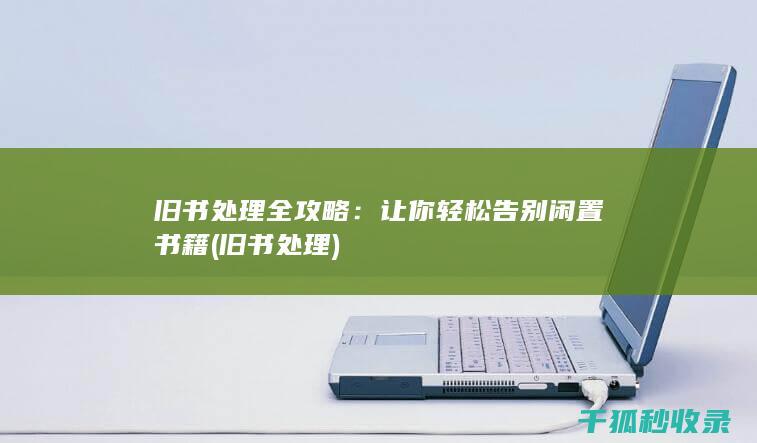 旧书处理全攻略：让你轻松告别闲置书籍 (旧书 处理)