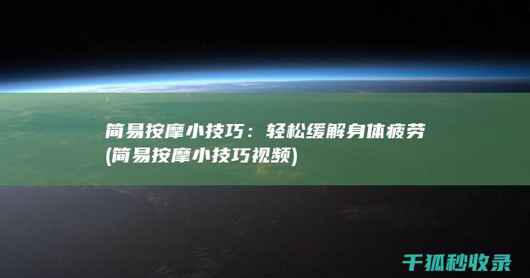 简易按摩小技巧：轻松缓解身体疲劳 (简易按摩小技巧视频)