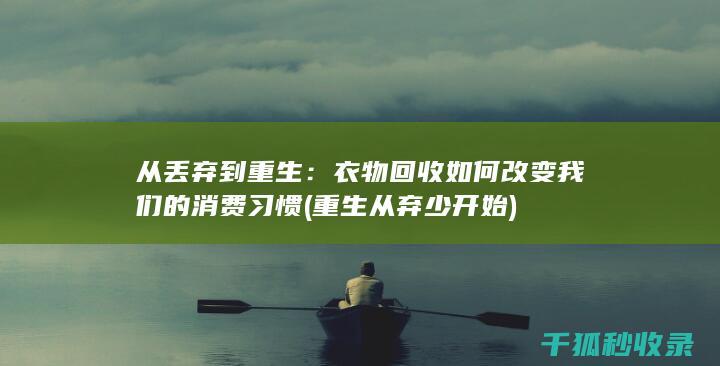 从丢弃到重生：衣物回收如何改变我们的消费习惯 (重生从弃少开始)