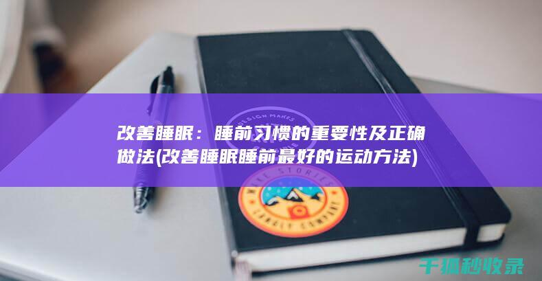 改善睡眠：睡前习惯的重要性及正确做法 (改善睡眠睡前最好的运动方法)