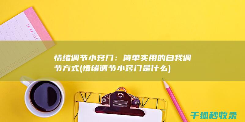 情绪调节小窍门：简单实用的自我调节方式 (情绪调节小窍门是什么)