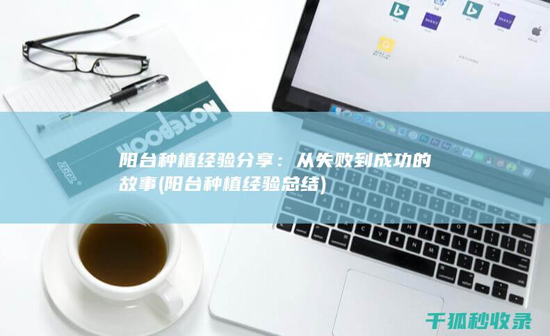 阳台种植经验分享：从失败到成功的故事 (阳台种植经验总结)