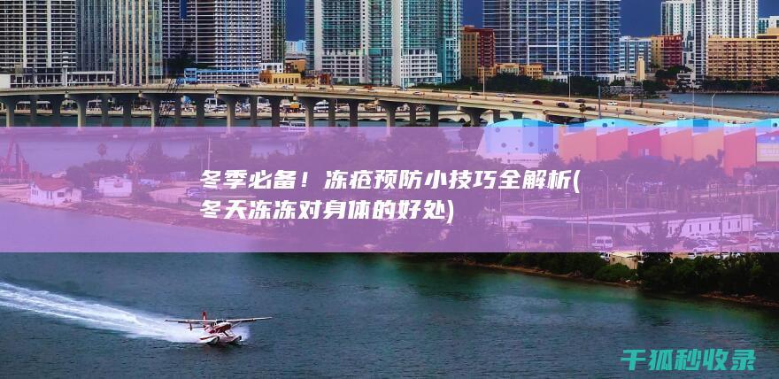 冬季必备！冻疮预防小技巧全解析 (冬天冻冻对身体的好处)