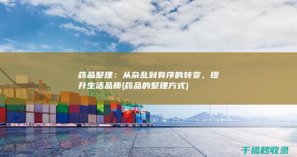 药品整理：从杂乱到有序的转变，提升生活品质 (药品的整理方式)