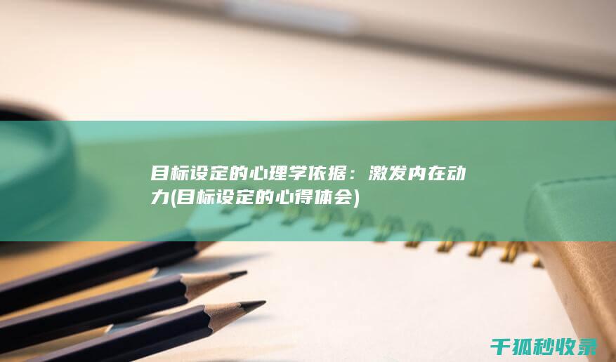 目标设定的心理学依据：激发内在动力 (目标设定的心得体会)