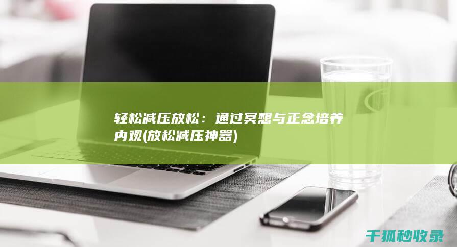 轻松减压放松：通过冥想与正念培养内观 (放松减压神器)