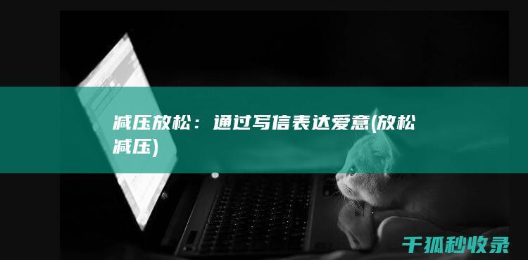 减压放松：通过写信表达爱意 (放松 减压)