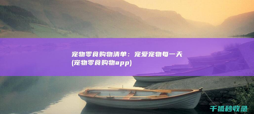宠物零食购物清单：宠爱宠物每一天 (宠物零食购物app)