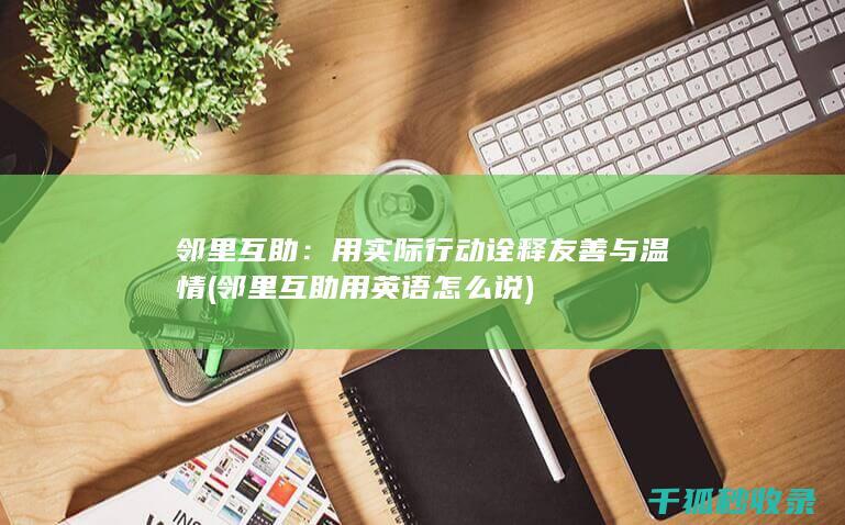 邻里互助：用实际行动诠释友善与温情 (邻里互助用英语怎么说)