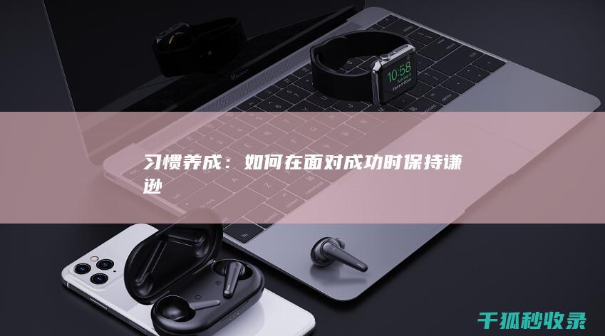 习惯养成：如何在面对成功时保持谦逊