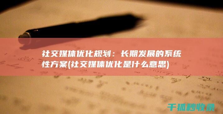 社交媒体优化规划：长期发展的系统性方案 (社交媒体优化是什么意思)